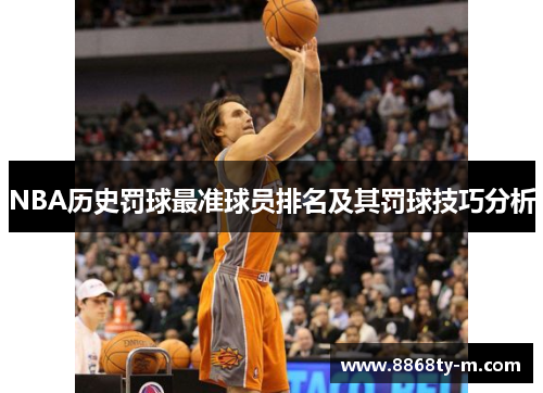 NBA历史罚球最准球员排名及其罚球技巧分析