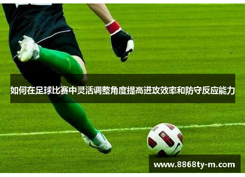 如何在足球比赛中灵活调整角度提高进攻效率和防守反应能力