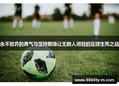 永不放弃的勇气与坚持那场让无数人泪目的足球生死之战