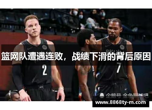 篮网队遭遇连败，战绩下滑的背后原因
