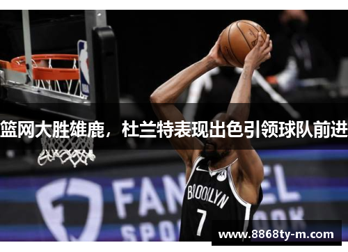 篮网大胜雄鹿，杜兰特表现出色引领球队前进