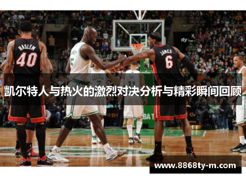 凯尔特人与热火的激烈对决分析与精彩瞬间回顾
