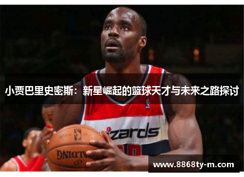 小贾巴里史密斯：新星崛起的篮球天才与未来之路探讨