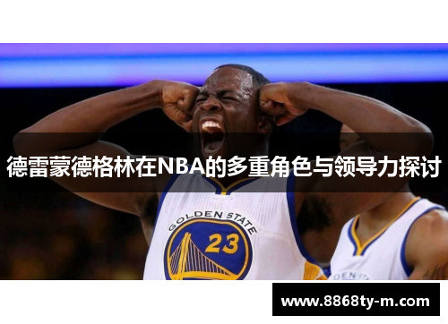 德雷蒙德格林在NBA的多重角色与领导力探讨