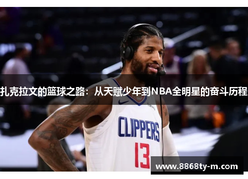 扎克拉文的篮球之路：从天赋少年到NBA全明星的奋斗历程