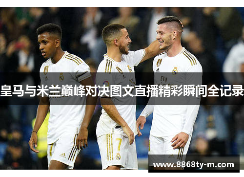 皇马与米兰巅峰对决图文直播精彩瞬间全记录