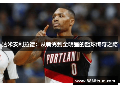 达米安利拉德：从新秀到全明星的篮球传奇之路