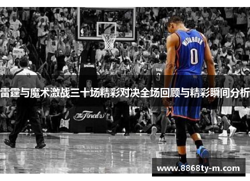 雷霆与魔术激战三十场精彩对决全场回顾与精彩瞬间分析