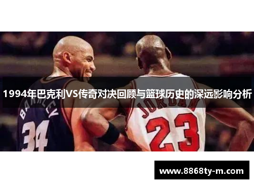 1994年巴克利VS传奇对决回顾与篮球历史的深远影响分析